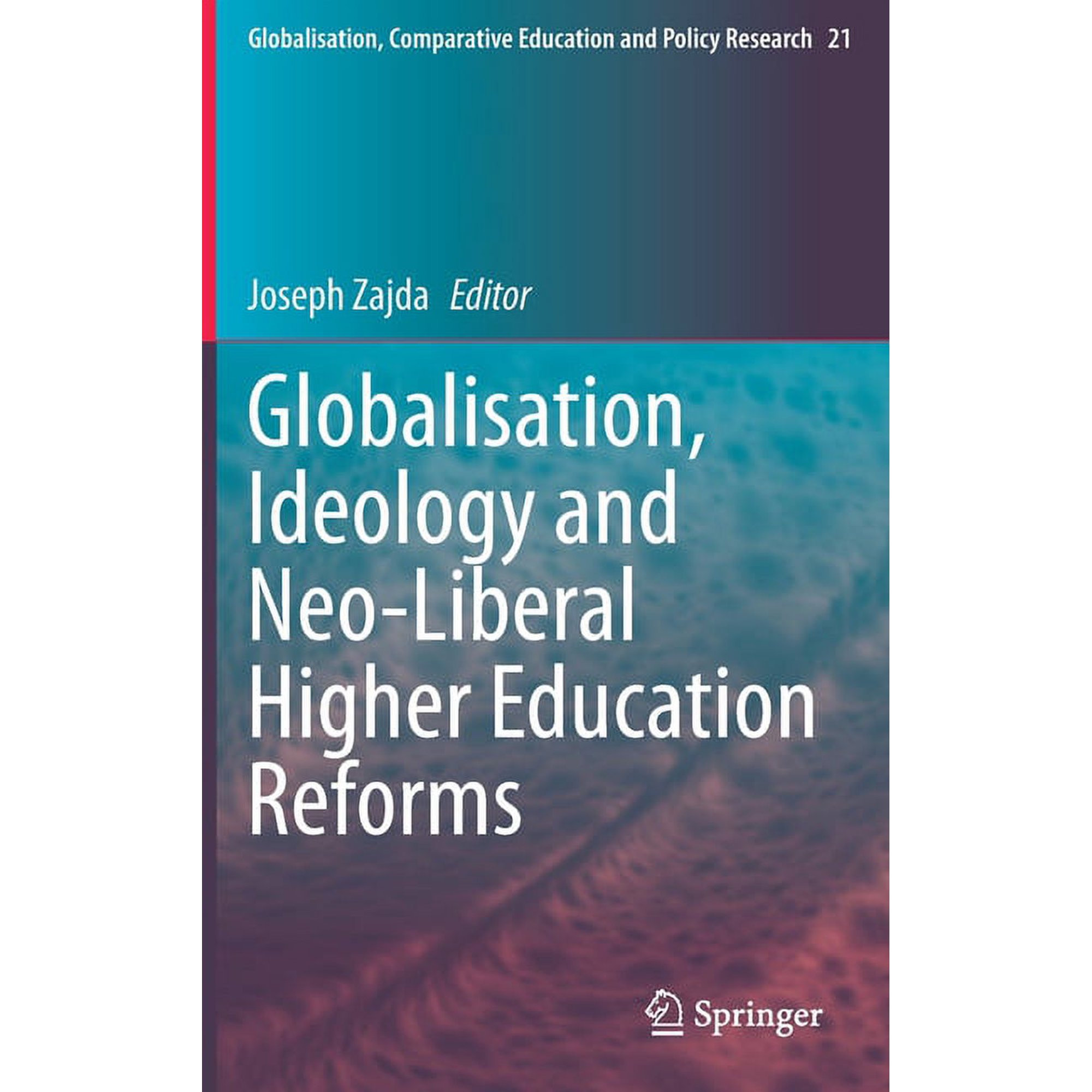 Globalisation, Comparative Education and Globalisation, Ideology and Neo-Liberal Higher Education Reforms, Book 21, (Hardcover)