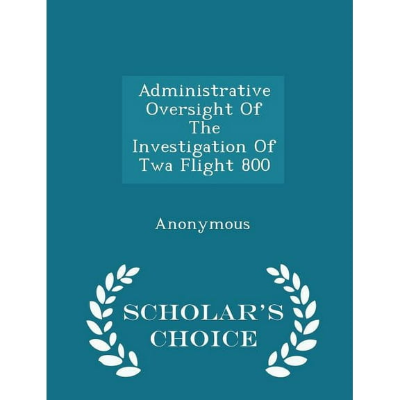 Administrative Oversight of the Investigation of TWA Flight 800 - Scholar's Choice Edition, (Paperback)