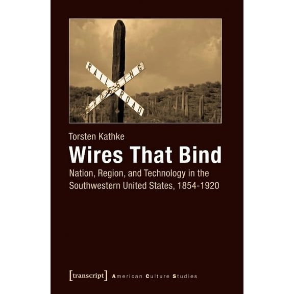 American Culture Studies: Wires That Bind: Nation, Region, and Technology in the Southwestern United States, 1854-1920 (Paperback)