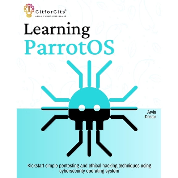 Learning ParrotOS: Kickstart simple pentesting and ethical hacking techniques using cybersecurity operating system, (Paperback)