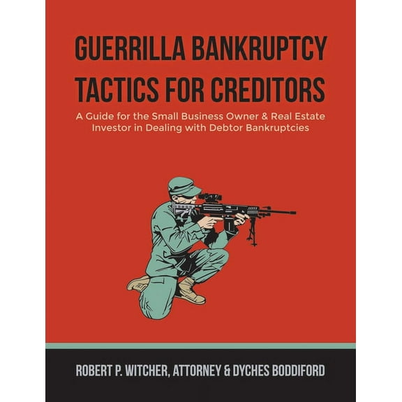 Guerrilla Bankruptcy Tactics For Creditors: A Guide for the Small Business Owner & Real Estate Investor in Dealing w, (Paperback)