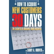 How to Acquire New Customers in 30 Days : The Secrets of Building Your Business (Paperback)