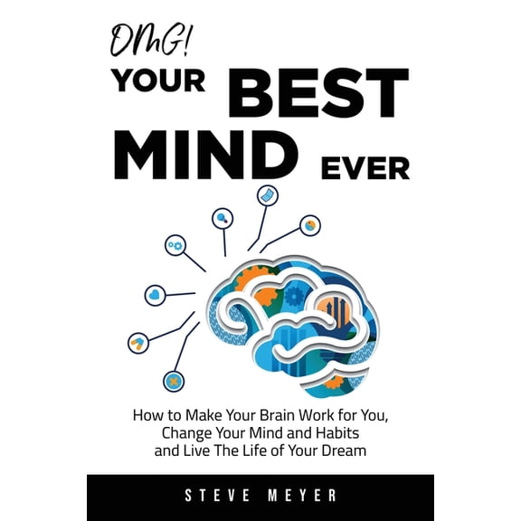 OMG! Your Best Mind Ever: How to Make Your Brain Work for You, Change Your Mind and Habits and Live The Life of Your Dre, (Paperback)