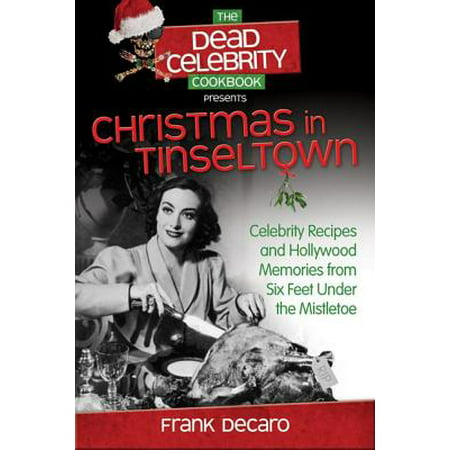 The Dead Celebrity Cookbook Presents Christmas in Tinseltown : Celebrity Recipes and Hollywood Memories from Six Feet Under the