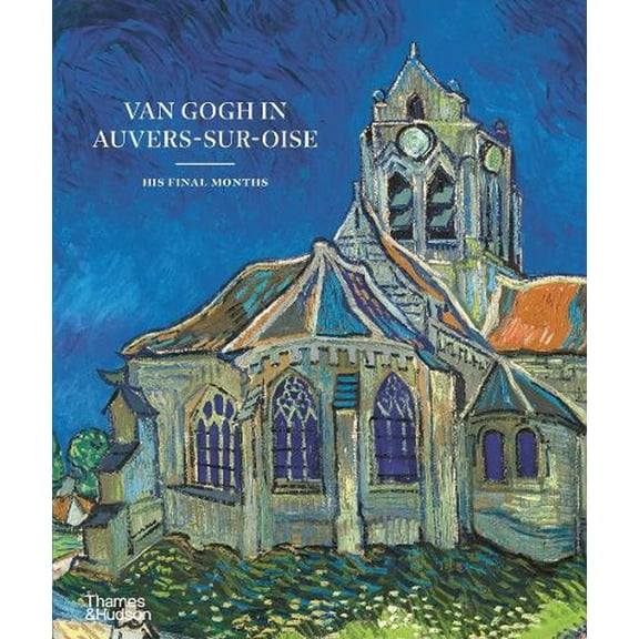 Van Gogh in Auvers-Sur-Oise: His Final Months, (Hardcover)