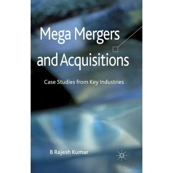 Mega Mergers and Acquisitions: Case Studies from Key Industries, (Paperback)