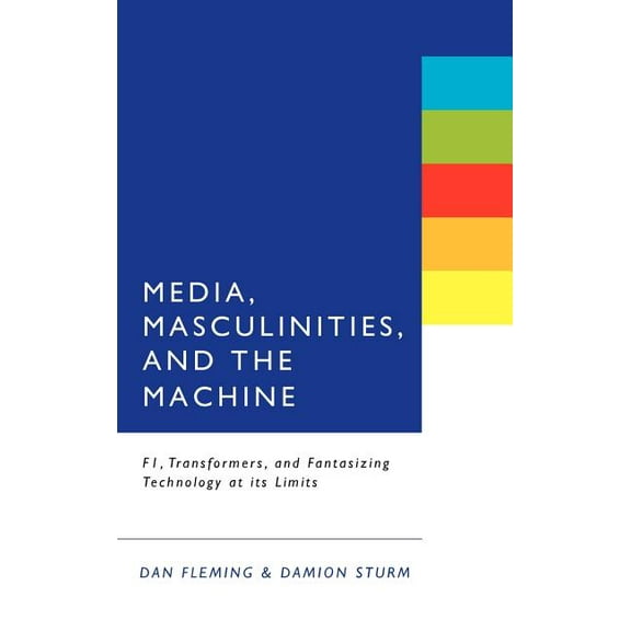 Media, Masculinities, and the Machine: F1, Transformers, and Fantasizing Technology at Its Limits, (Hardcover)