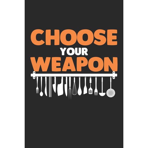 Choose Your Weapon Besteck Humor Koch Gourmetkuche Restaurant Chefkoch Notizbuch Liniert Din A5 1 Seiten Fur Notizen Zeichnungen Formeln Organizer Schreibheft Planer ebuch Paperback Walmart Com Walmart Com