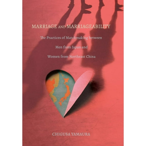 Marriage and Marriageability: The Practices of Matchmaking Between Men from Japan and Women from Northeast China, (Hardcover)
