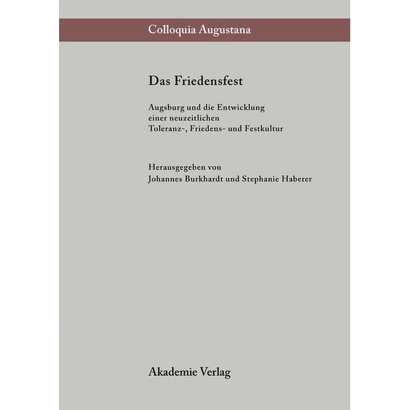 Colloquia Augustana Das Friedensfest: Augsburg Und Die Entwicklung Einer Neuzeitlichen Europäischen Toleranz-, Friedens- Und Festkultur, Book 13, (Hardcover)