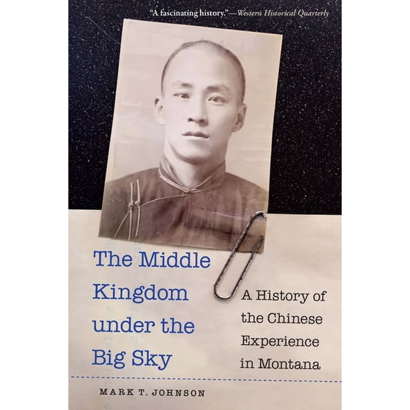 The Middle Kingdom Under the Big Sky: A History of the Chinese Experience in Montana, (Paperback)