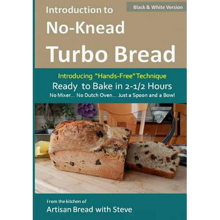 Introduction to No-Knead Turbo Bread (Ready to Bake in 2-1/2 Hours... No Mixer... No Dutch Oven... Just a Spoon and a Bowl) (B&W Version) : From the kitchen of Artisan Bread with (Best Mixer For Bread Kneading)