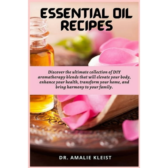 Essential Oil Recipes: Discover the ultimate collection of DIY aromatherapy blends that will elevate your body, enhance , (Paperback)