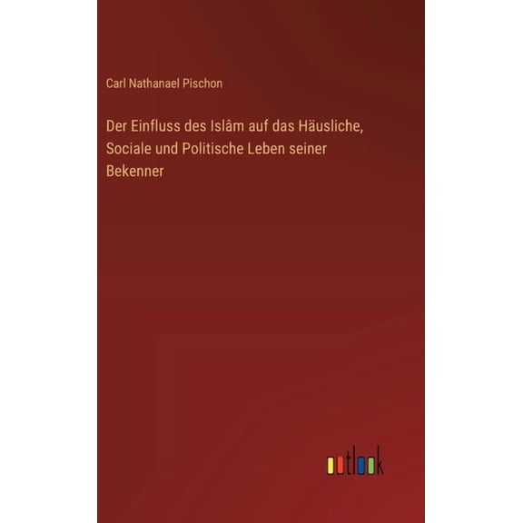 Der Einfluss des Islâm auf das Häusliche, Sociale und Politische Leben seiner Bekenner, (Hardcover)