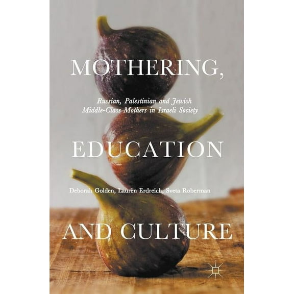 Mothering, Education and Culture: Russian, Palestinian and Jewish Middle-Class Mothers in Israeli Society, (Hardcover)
