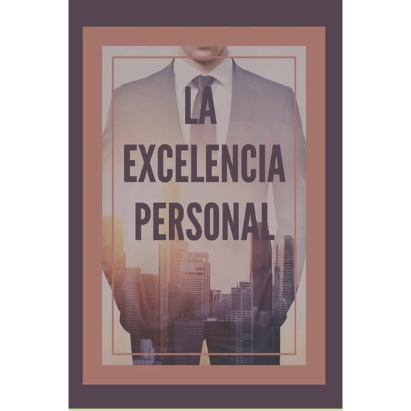 La Excelencia Personal: Busca la excelencia para tu desarrollo personal, (Paperback)