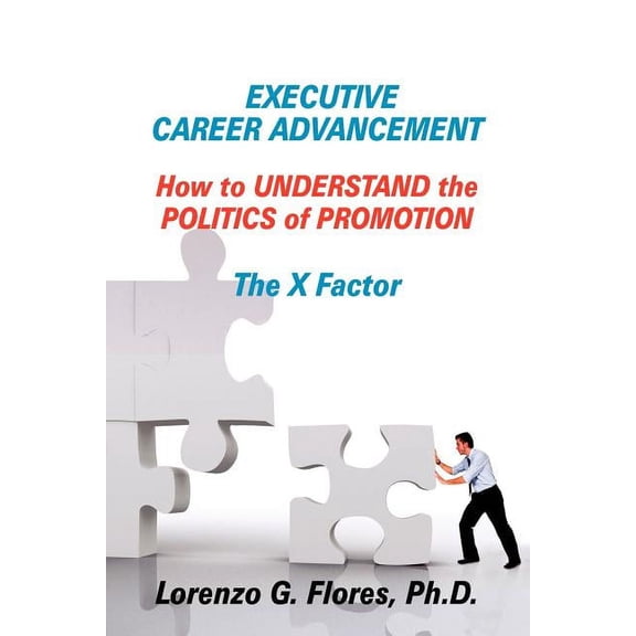Executive Career Advancement: How to Understand the Politics of Promotion the X Factor (Paperback)