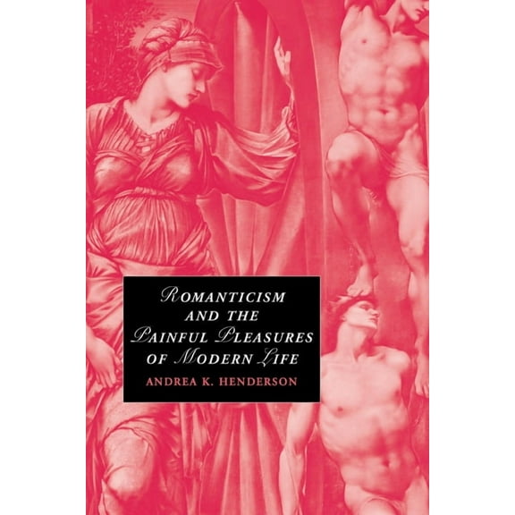 Cambridge Studies in Romanticism Romanticism and the Painful Pleasures of Modern Life, Book 75, (Paperback)