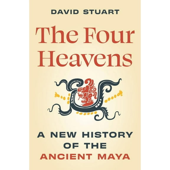 Unearthing the Past The Four Heavens: A New History of the Ancient Maya, (Hardcover)