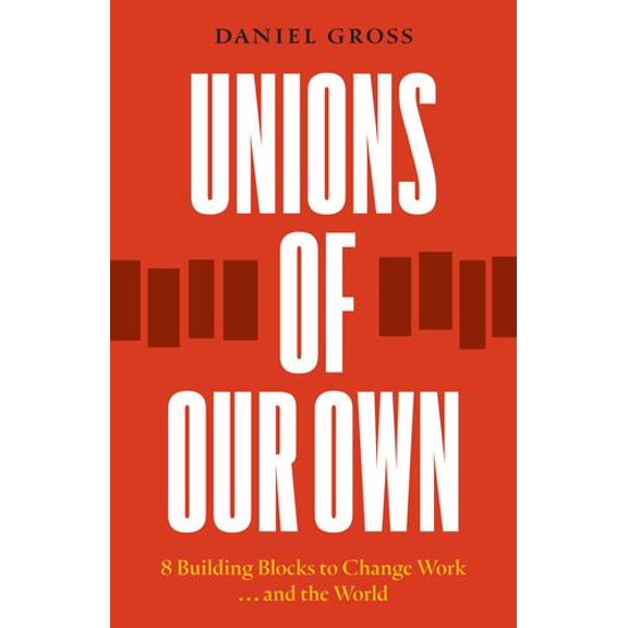 Unions of Our Own: Eight Building Blocks to Change Work and the World