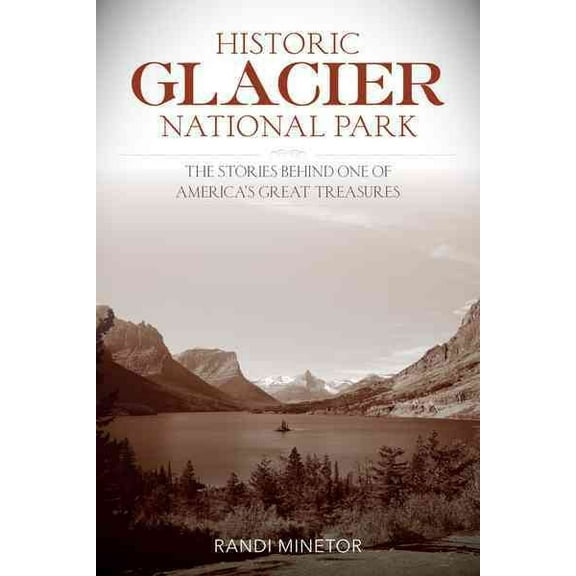 Historic Glacier National Park : The Stories Behind One of America's Great Treasures (Paperback)