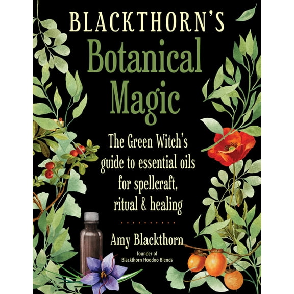 Blackthorn's Botanical Magic: The Green Witch's Guide to Essential Oils for Spellcraft, Ritual & Healing, (Paperback)