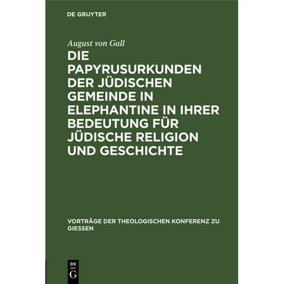 Vorträge der Theologischen Konferenz Zu Giessen: Die Papyrusurkunden Der Jüdischen Gemeinde in Elephantine in Ihrer Bedeutung Für Jüdische Religion Und Geschichte (Hardcover)