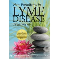 New Paradigms in Lyme Disease Treatment: 10 Top Doctors Reveal Healing Strategies That Work