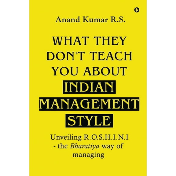 What They Don't Teach You About Indian Management Style: Unveiling R.O.S.H.I.N.I - the Bharatiya way of managing, (Paperback)