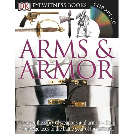 DK Eyewitness Books: Arms and Armor : Discover the Story of Weapons and Armor from Stone Age Axes to the Battle Gear (Oblivion Best Weapons And Armor)