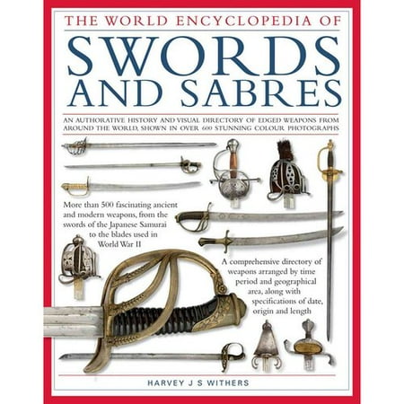 World Encyclopedia of Swords and Sabres: An Authoritative History and Visual Directory of Edged Weapons from Around the World, Shown in More Than 800 Stunning Photographs