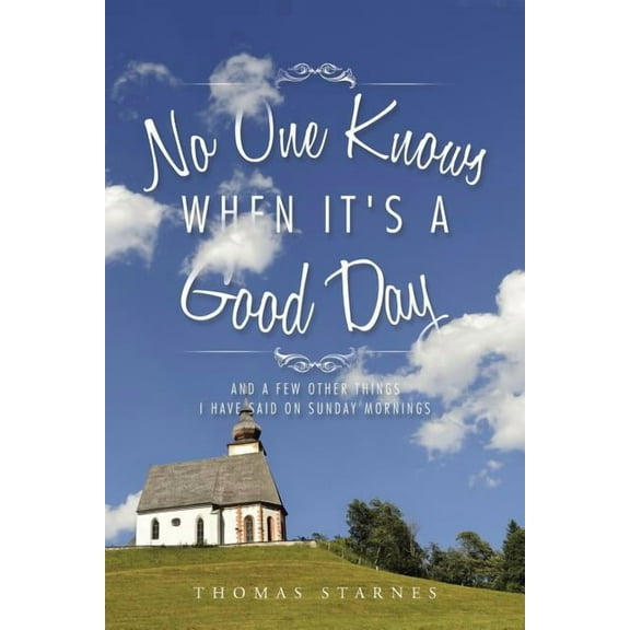 No One Knows When Its a Good Day: And a Few Other Things I Have Said on Sunday Mornings  Paperback  Thomas Starnes