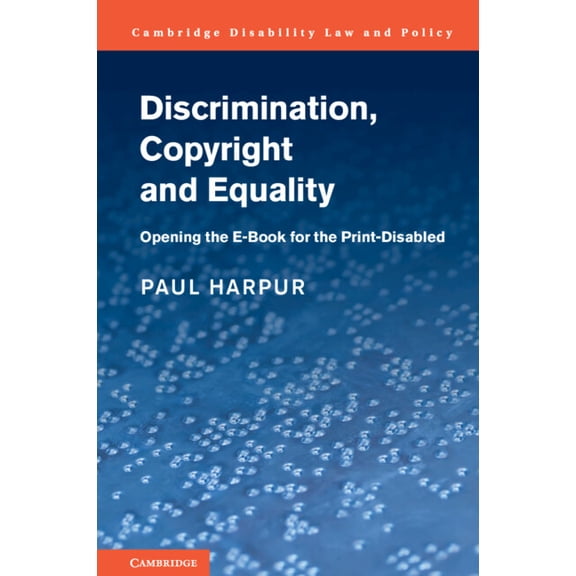 Cambridge Disability Law and Policy Discrimination, Copyright and Equality: Opening the E-Book for the Print-Disabled, (Hardcover)
