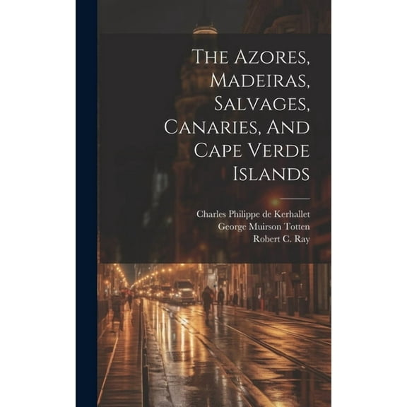 The Azores, Madeiras, Salvages, Canaries, And Cape Verde Islands (Hardcover)