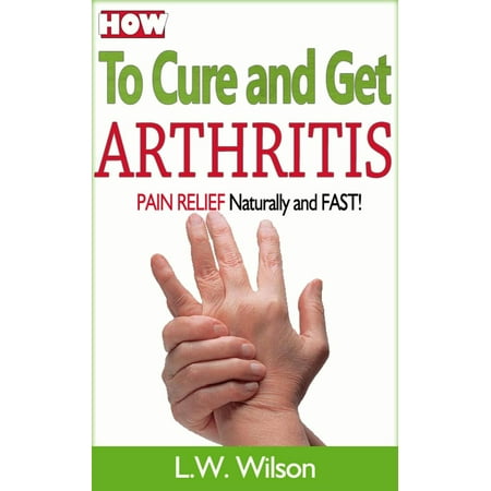 How to Cure and Get Arthritis Pain Relief Naturally and FAST -