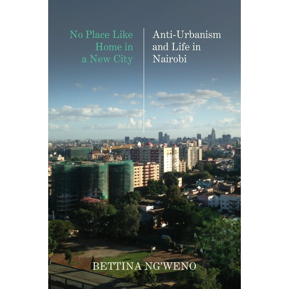 No Place Like Home in a New City: Anti-Urbanism and Life in Nairobi, (Paperback)