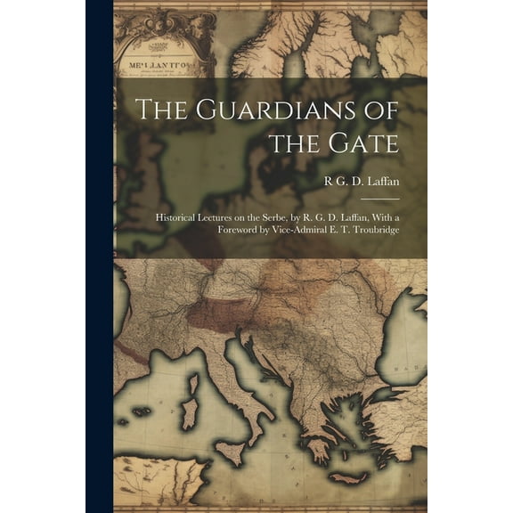 The Guardians of the Gate; Historical Lectures on the Serbe, by R. G. D. Laffan, With a Foreword by Vice-Admiral E. T. T, (Paperback)