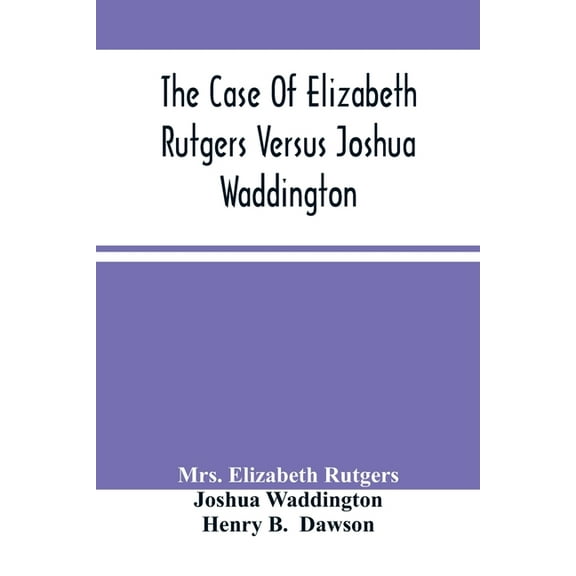 The Case Of Elizabeth Rutgers Versus Joshua Waddington: Determined In The Mayor'S Court, In The City Of New York, August, (Paperback)