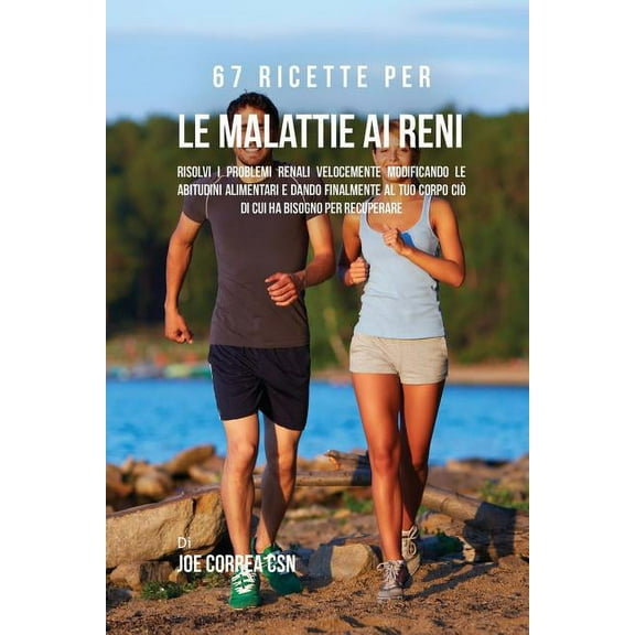 67 Ricette per le malattie ai reni: Risolvi i problemi renali velocemente modificando le abitudini alimentari e dando fi, (Paperback)