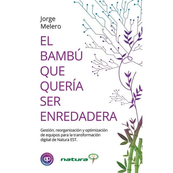 El Bambú Que Quería Ser Enredadera : Gestión, reorganización y optimización de equipos para la transformación digital de Natura EST (Paperback)
