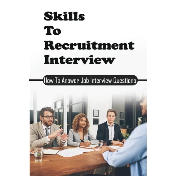 Skills To Recruitment Interview: How To Answer Job Interview Questions: Basic Interview Questions (Paperback)