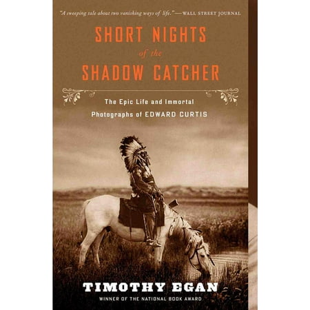 Short Nights of the Shadow Catcher : The Epic Life and Immortal Photographs of Edward Curtis