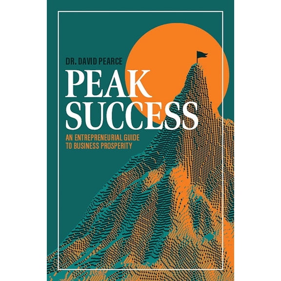 Peak Success: An Entrepreneurial Guide to Business Prosperity, (Paperback)