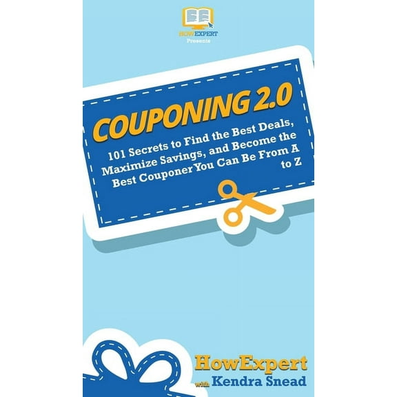 Couponing 2.0: 101 Secrets to Find the Best Deals, Maximize Savings, and Become the Best Couponer You Can Be From A to Z, (Hardcover)