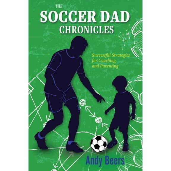 The Soccer Dad Chronicles: Successful Strategies for Coaching and Parenting, (Paperback)