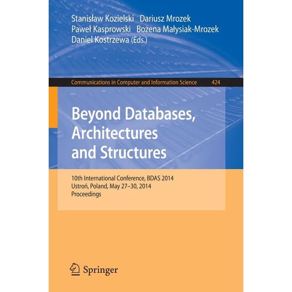 Communications in Computer and Informati Beyond Databases, Architectures, and Structures: 10th International Conference, Bdas 2014, Ustron, Poland, May 27-30, 20, Book 424, (Paperback)