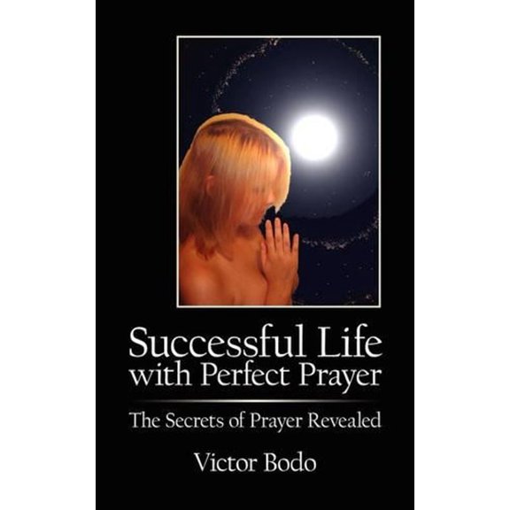 Successful Life with Perfect Prayer: The Secrets of Prayer Revealed
