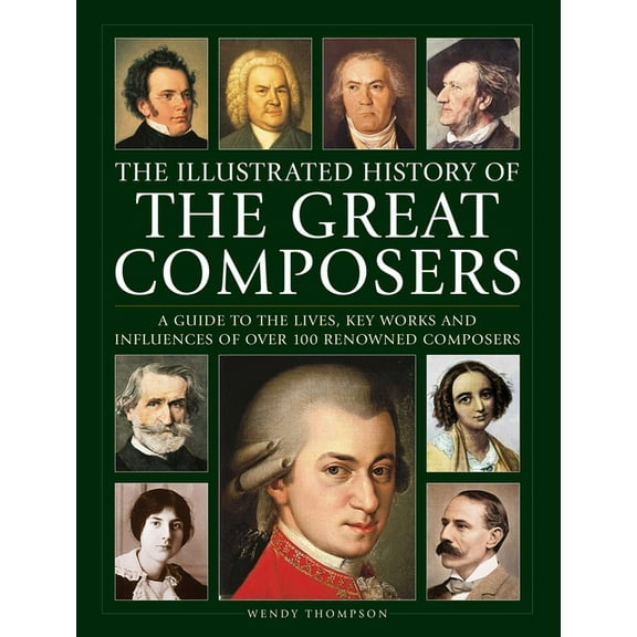 Illustrated History of Great Composers: A Guide to the Lives, Key Works and Influences of Over 100 Renowned Composers, (Hardcover)