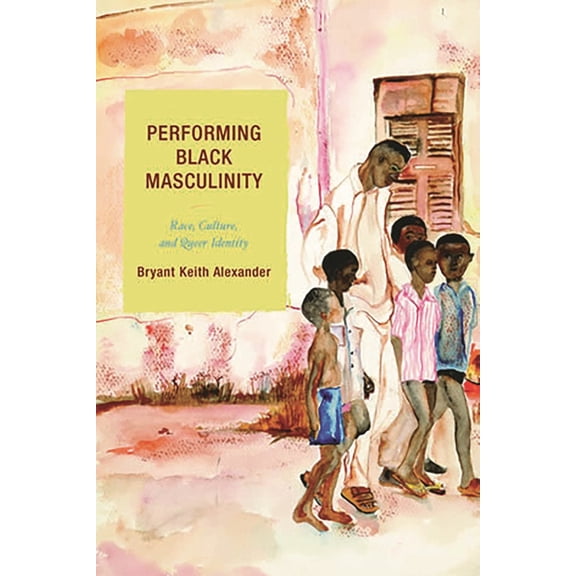Crossroads in Qualitative Inquiry Performing Black Masculinity: Race, Culture, and Queer Identity, (Hardcover)