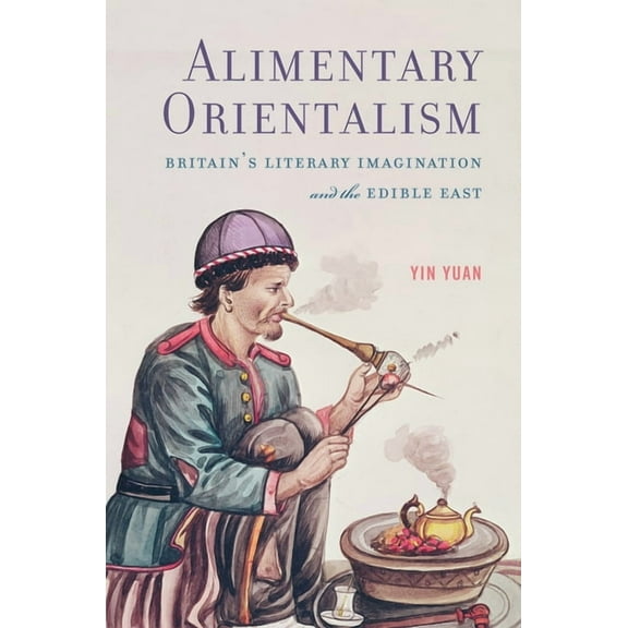 Transits: Literature, Thought & Culture, 1650-1850: Alimentary Orientalism : Britain’s Literary Imagination and the Edible East (Paperback)